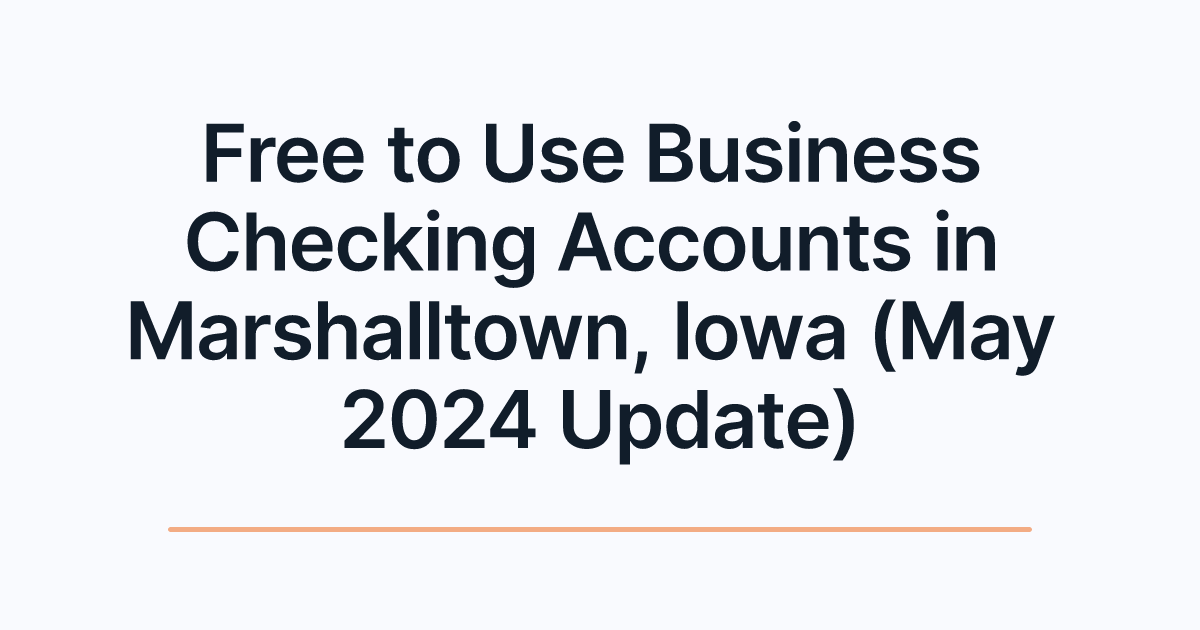 Free to Use Business Checking Accounts in Marshalltown, Iowa (May 2024 Update)